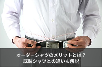 オーダーシャツのメリットとは？既製シャツとの違いも解説