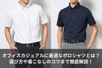 オフィスカジュアルに最適なポロシャツとは？選び方や着こなしのコツまで徹底解説！